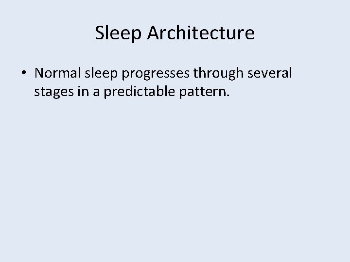 Sleep Architecture • Normal sleep progresses through several stages in a predictable pattern. 