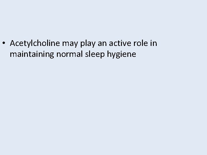  • Acetylcholine may play an active role in maintaining normal sleep hygiene 