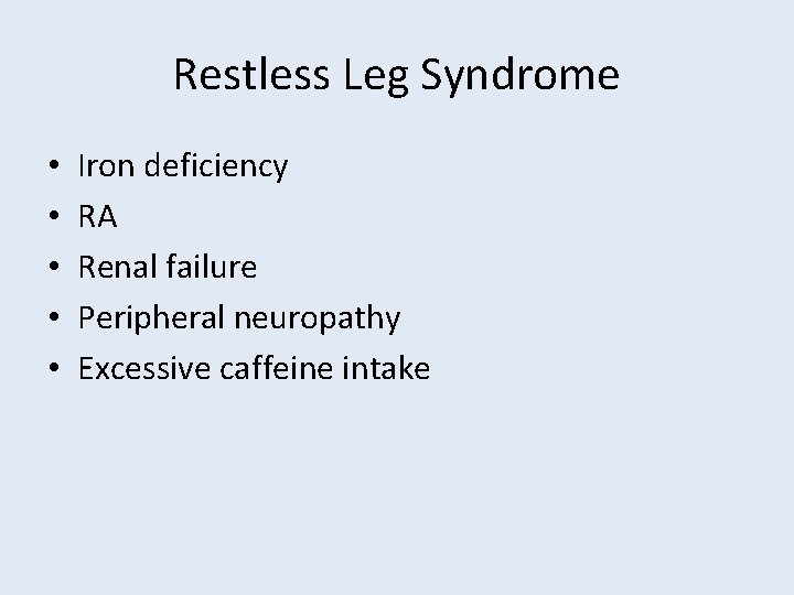 Restless Leg Syndrome • • • Iron deficiency RA Renal failure Peripheral neuropathy Excessive