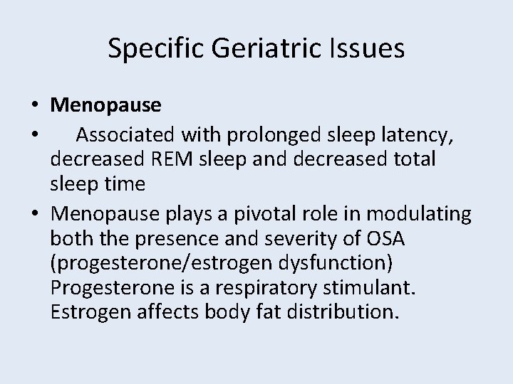 Specific Geriatric Issues • Menopause • Associated with prolonged sleep latency, decreased REM sleep