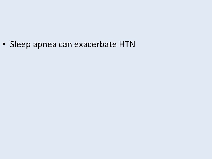  • Sleep apnea can exacerbate HTN 