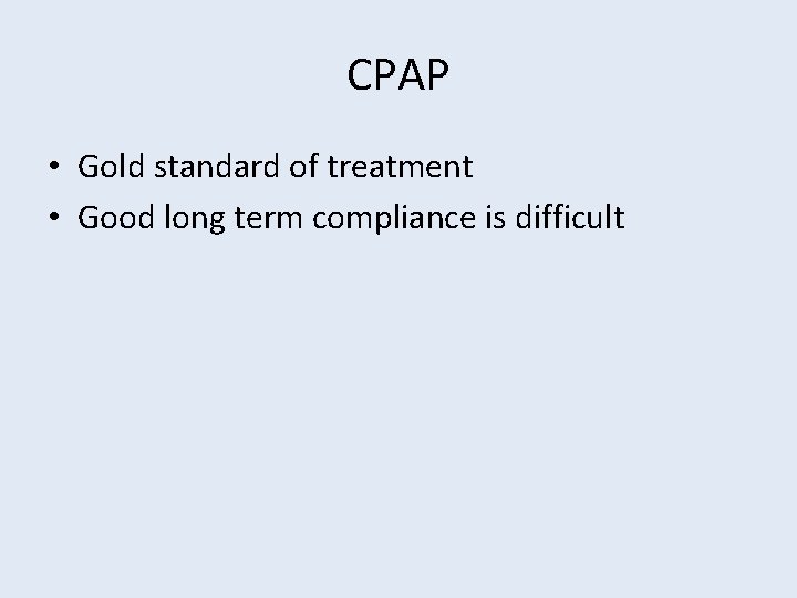 CPAP • Gold standard of treatment • Good long term compliance is difficult 