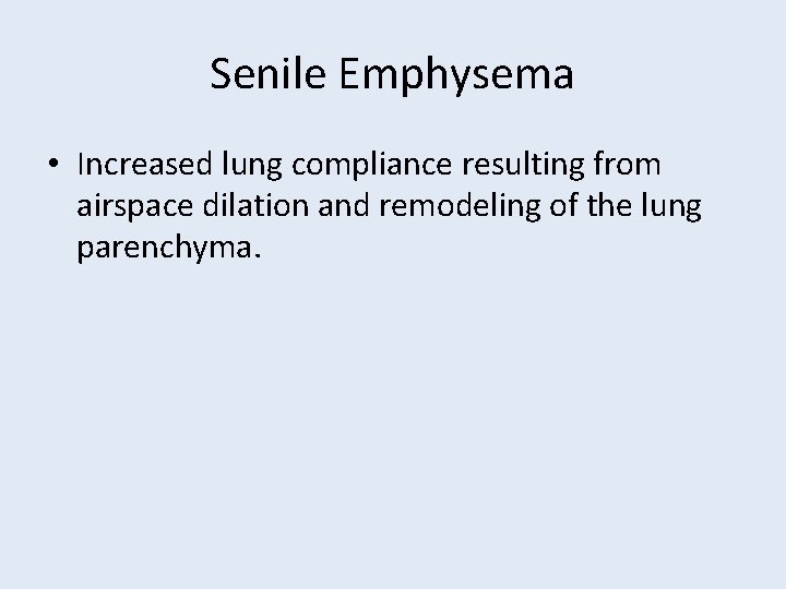 Senile Emphysema • Increased lung compliance resulting from airspace dilation and remodeling of the