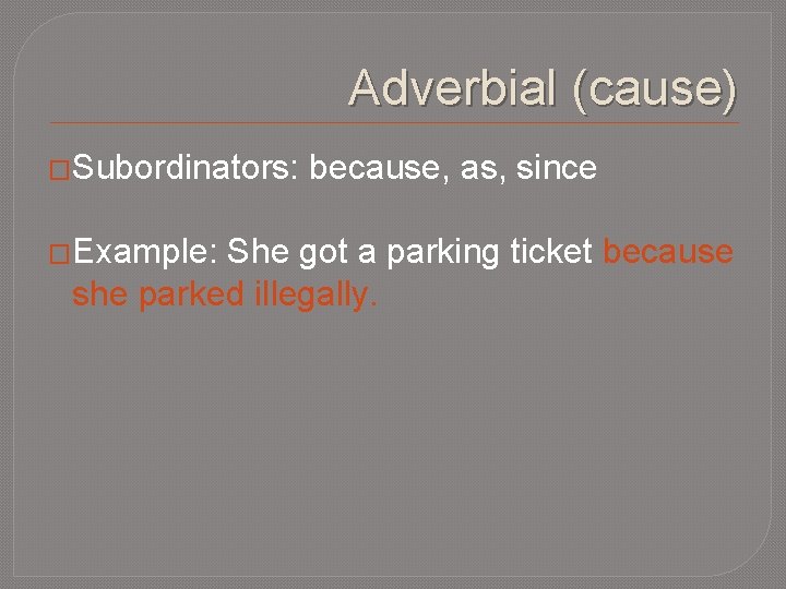 Adverbial (cause) �Subordinators: �Example: because, as, since She got a parking ticket because she