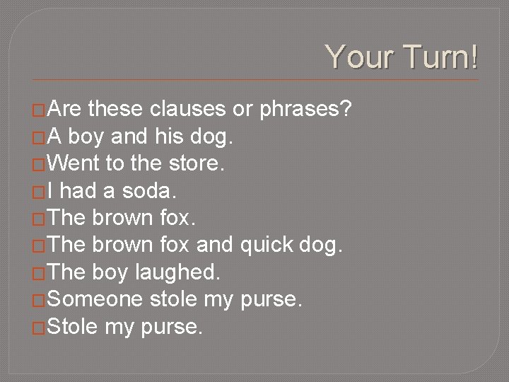 Your Turn! �Are these clauses or phrases? �A boy and his dog. �Went to