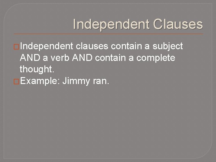 Independent Clauses �Independent clauses contain a subject AND a verb AND contain a complete