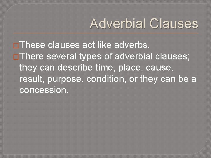 Adverbial Clauses �These clauses act like adverbs. �There several types of adverbial clauses; they