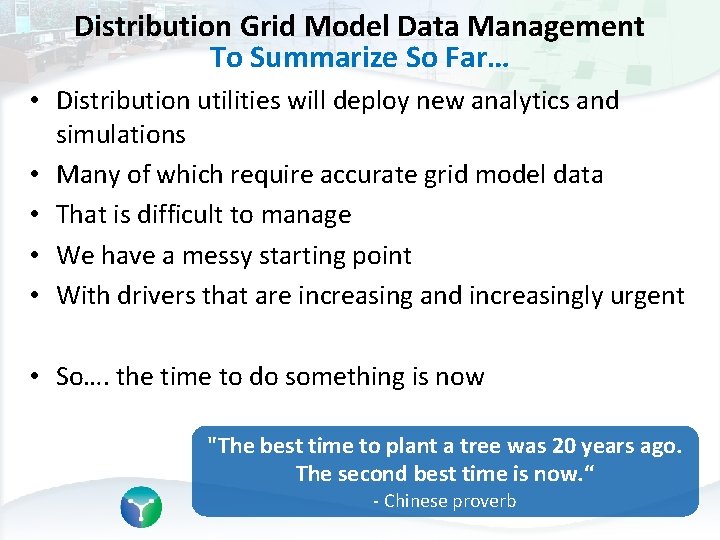 Distribution Grid Model Data Management To Summarize So Far… • Distribution utilities will deploy