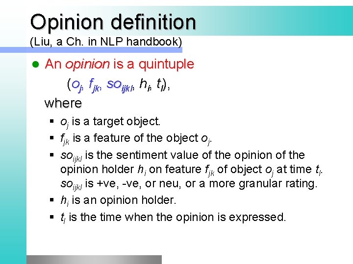 Opinion definition (Liu, a Ch. in NLP handbook) l An opinion is a quintuple