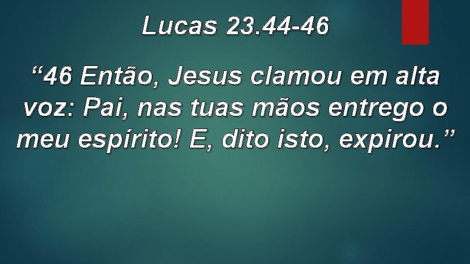 Lucas 23. 44 -46 “ 46 Então, Jesus clamou em alta voz: Pai, nas