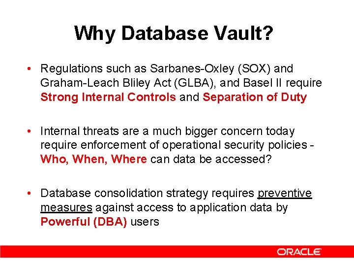 Why Database Vault? • Regulations such as Sarbanes-Oxley (SOX) and Graham-Leach Bliley Act (GLBA),