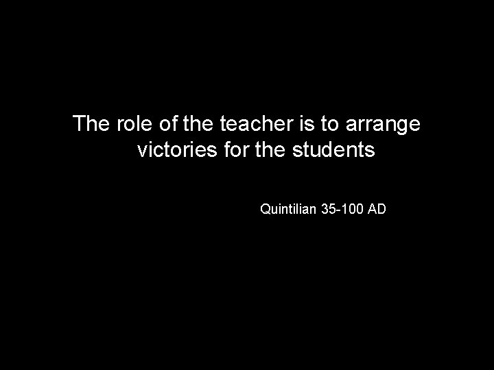 The role of the teacher is to arrange victories for the students Quintilian 35