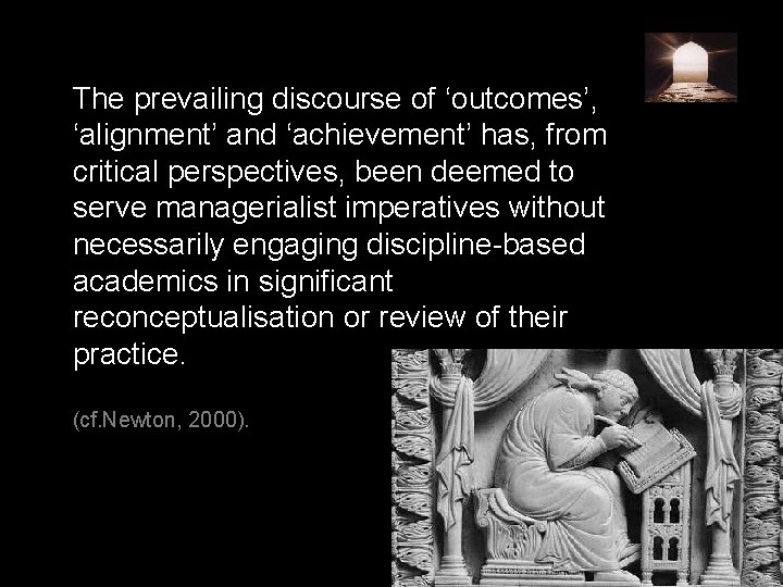 The prevailing discourse of ‘outcomes’, ‘alignment’ and ‘achievement’ has, from critical perspectives, been deemed