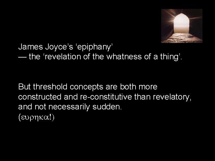 James Joyce’s ‘epiphany’ — the ‘revelation of the whatness of a thing’. But threshold