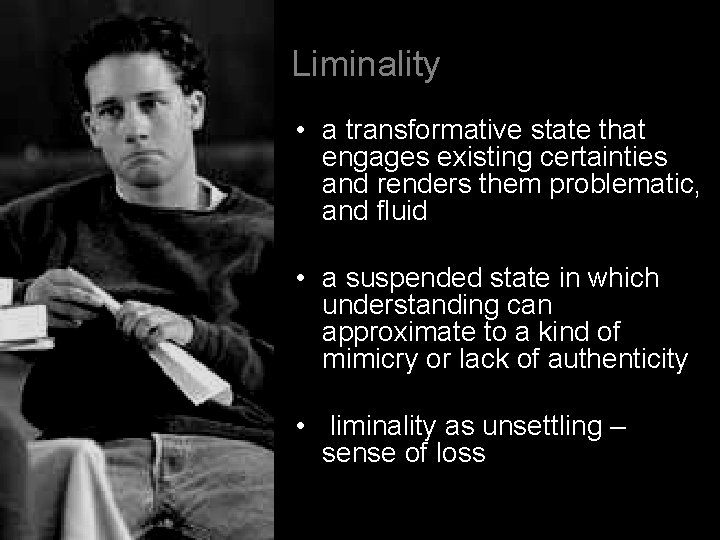 Liminality • a transformative state that engages existing certainties and renders them problematic, and