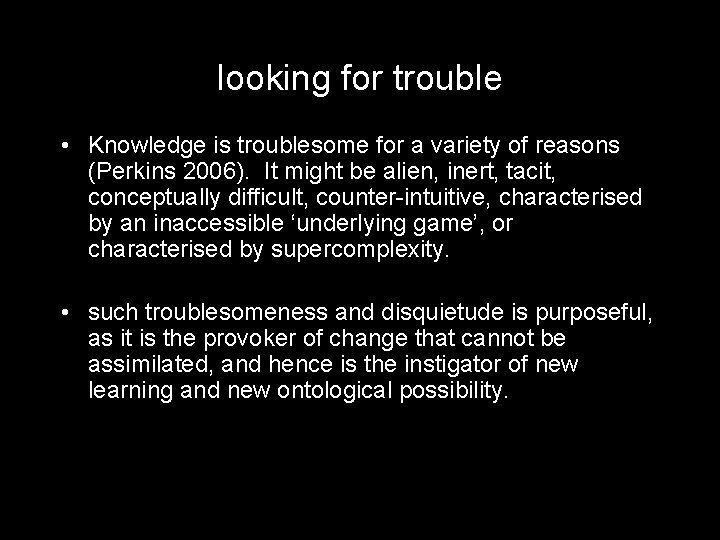 looking for trouble • Knowledge is troublesome for a variety of reasons (Perkins 2006).