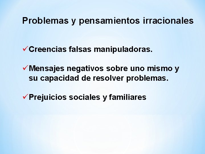 Problemas y pensamientos irracionales üCreencias falsas manipuladoras. üMensajes negativos sobre uno mismo y su