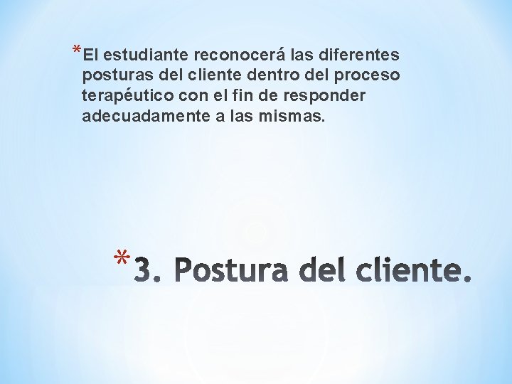 *El estudiante reconocerá las diferentes posturas del cliente dentro del proceso terapéutico con el