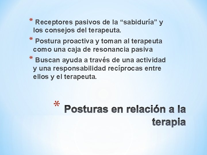 * Receptores pasivos de la “sabiduría” y los consejos del terapeuta. * Postura proactiva