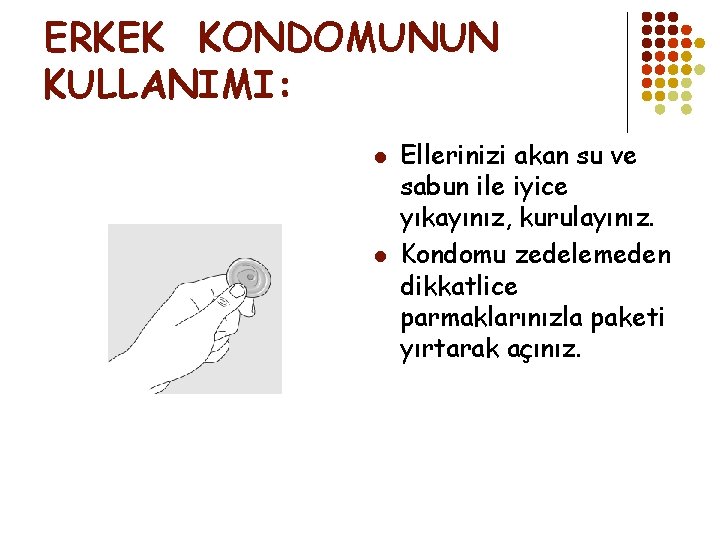 ERKEK KONDOMUNUN KULLANIMI: l l Ellerinizi akan su ve sabun ile iyice yıkayınız, kurulayınız.