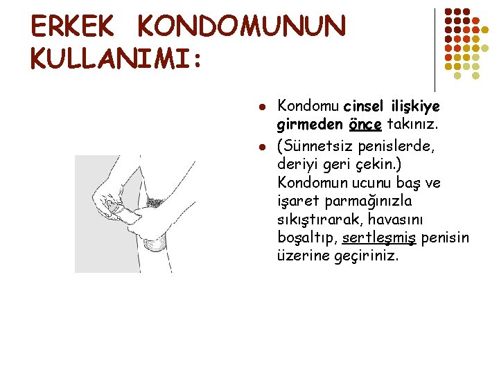 ERKEK KONDOMUNUN KULLANIMI: l l Kondomu cinsel ilişkiye girmeden önce takınız. (Sünnetsiz penislerde, deriyi