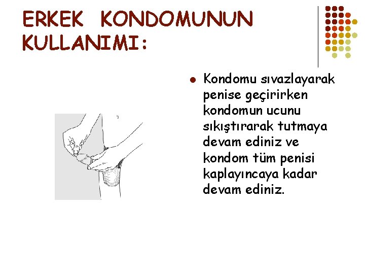 ERKEK KONDOMUNUN KULLANIMI: l Kondomu sıvazlayarak penise geçirirken kondomun ucunu sıkıştırarak tutmaya devam ediniz