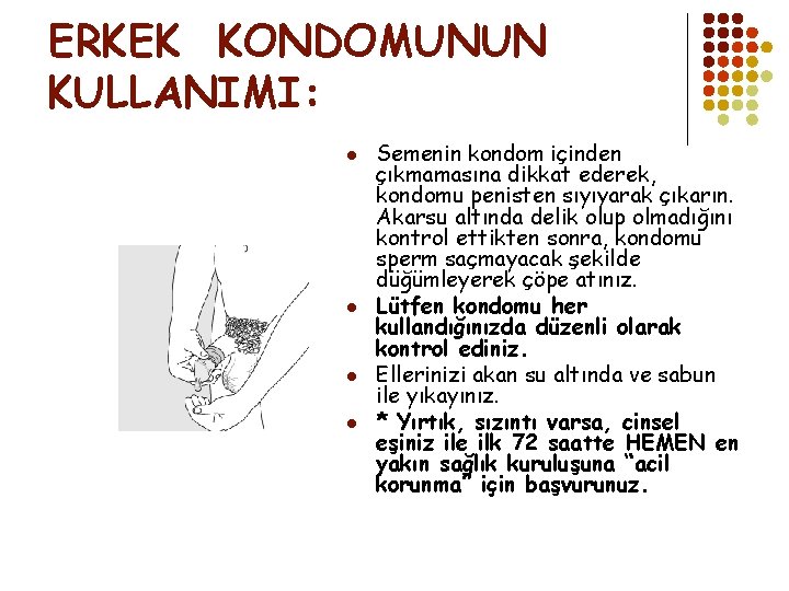 ERKEK KONDOMUNUN KULLANIMI: l l Semenin kondom içinden çıkmamasına dikkat ederek, kondomu penisten sıyıyarak