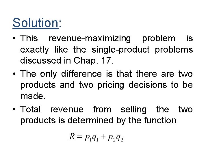 Solution: • This revenue-maximizing problem is exactly like the single-product problems discussed in Chap.