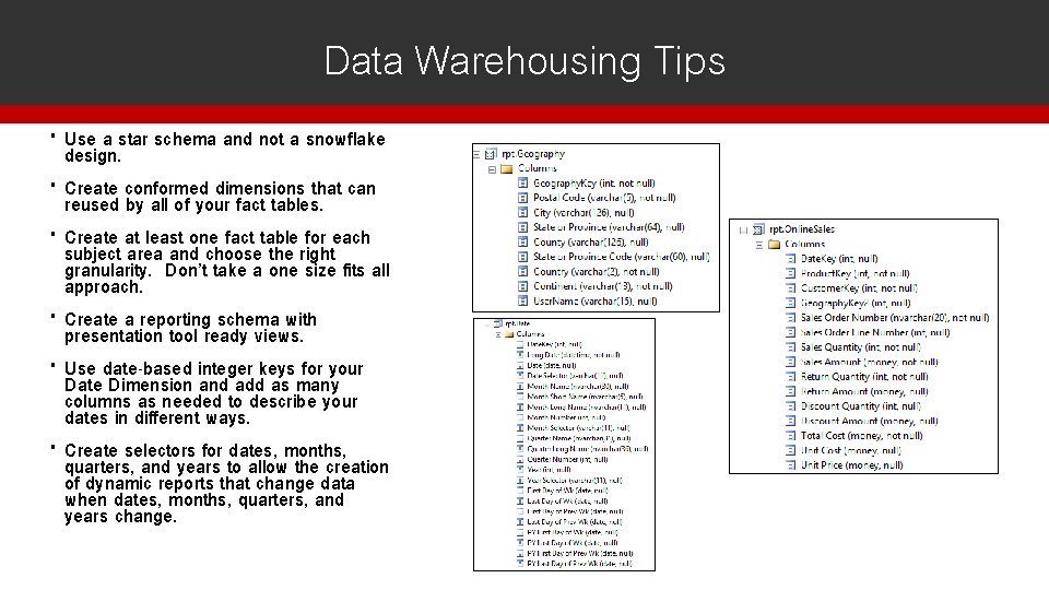Data Warehousing Tips Use a star schema and not a snowflake design. Create conformed