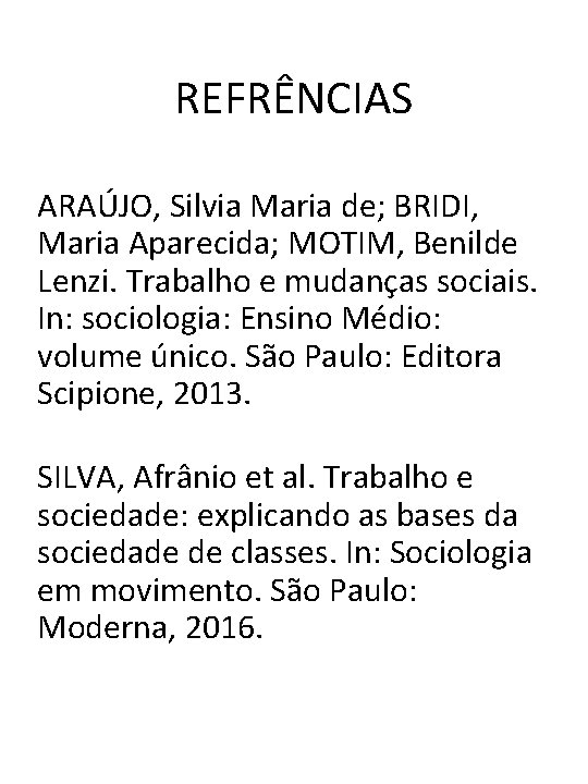 REFRÊNCIAS ARAÚJO, Silvia Maria de; BRIDI, Maria Aparecida; MOTIM, Benilde Lenzi. Trabalho e mudanças
