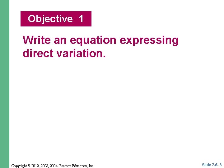 Objective 1 Write an equation expressing direct variation. Copyright © 2012, 2008, 2004 Pearson