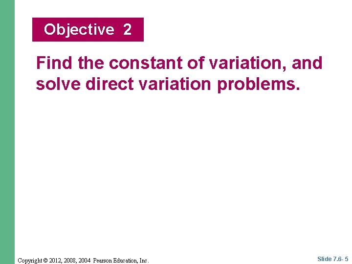 Objective 2 Find the constant of variation, and solve direct variation problems. Copyright ©