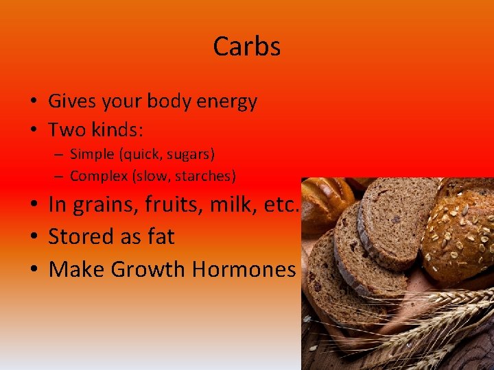 Carbs • Gives your body energy • Two kinds: – Simple (quick, sugars) –