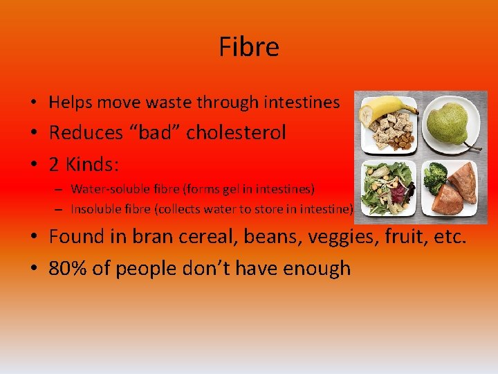 Fibre • Helps move waste through intestines • Reduces “bad” cholesterol • 2 Kinds: