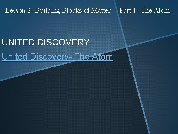 Lesson 2 - Building Blocks of Matter UNITED DISCOVERYUnited Discovery- The Atom Part 1
