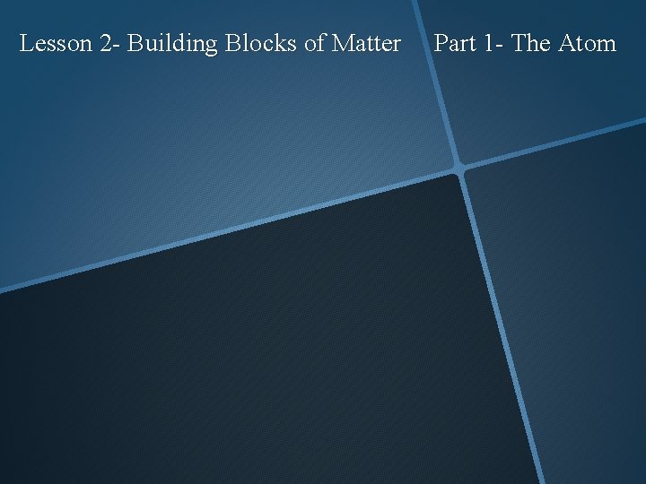 Lesson 2 - Building Blocks of Matter Part 1 - The Atom 