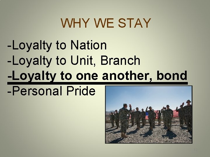 WHY WE STAY -Loyalty to Nation -Loyalty to Unit, Branch -Loyalty to one another,