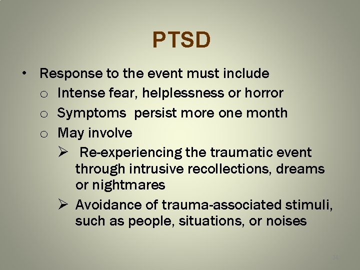 PTSD • Response to the event must include o Intense fear, helplessness or horror
