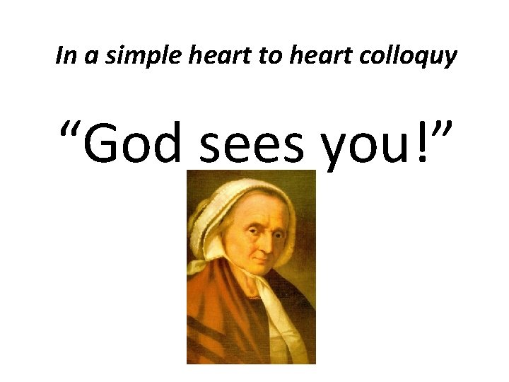 In a simple heart to heart colloquy “God sees you!” 