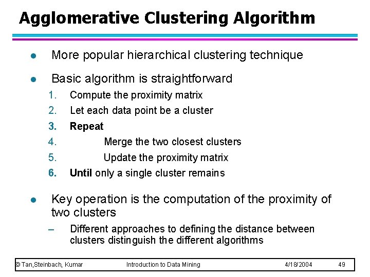 Agglomerative Clustering Algorithm l More popular hierarchical clustering technique l Basic algorithm is straightforward Agglomerative Clustering Algorithm l More popular hierarchical clustering technique l Basic algorithm is straightforward
