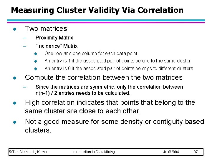 Measuring Cluster Validity Via Correlation l l Two matrices – Proximity Matrix – “Incidence” Measuring Cluster Validity Via Correlation l l Two matrices – Proximity Matrix – “Incidence”