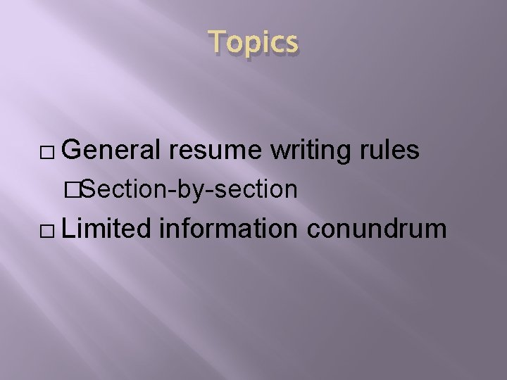 Topics � General resume writing rules �Section-by-section � Limited information conundrum 