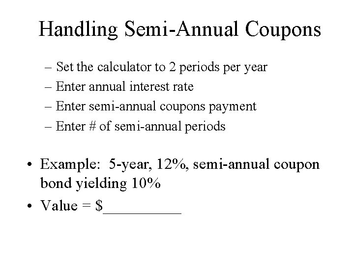 Handling Semi-Annual Coupons – Set the calculator to 2 periods per year – Enter
