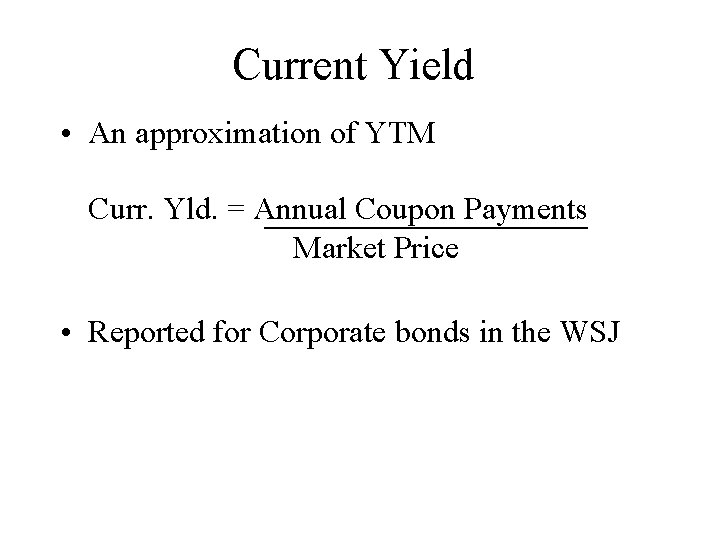 Current Yield • An approximation of YTM Curr. Yld. = Annual Coupon Payments Market