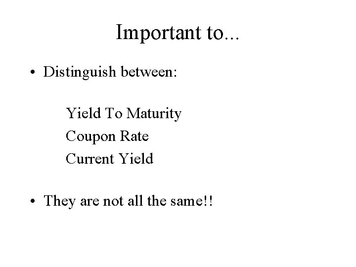 Important to. . . • Distinguish between: Yield To Maturity Coupon Rate Current Yield