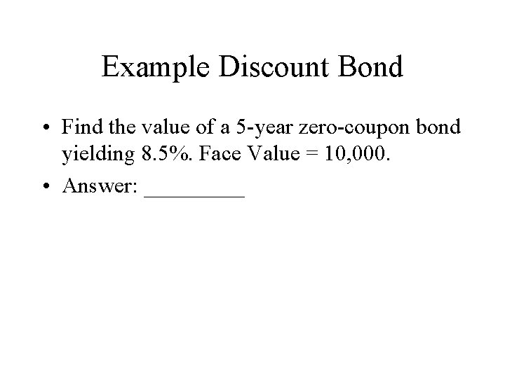 Example Discount Bond • Find the value of a 5 -year zero-coupon bond yielding