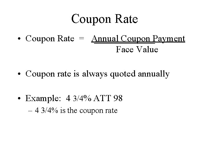 Coupon Rate • Coupon Rate = Annual Coupon Payment Face Value • Coupon rate