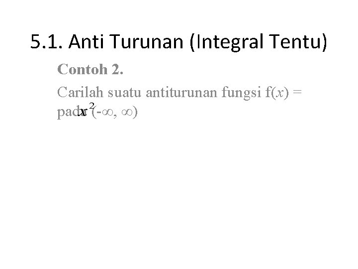5. 1. Anti Turunan (Integral Tentu) Contoh 2. Carilah suatu antiturunan fungsi f(x) =