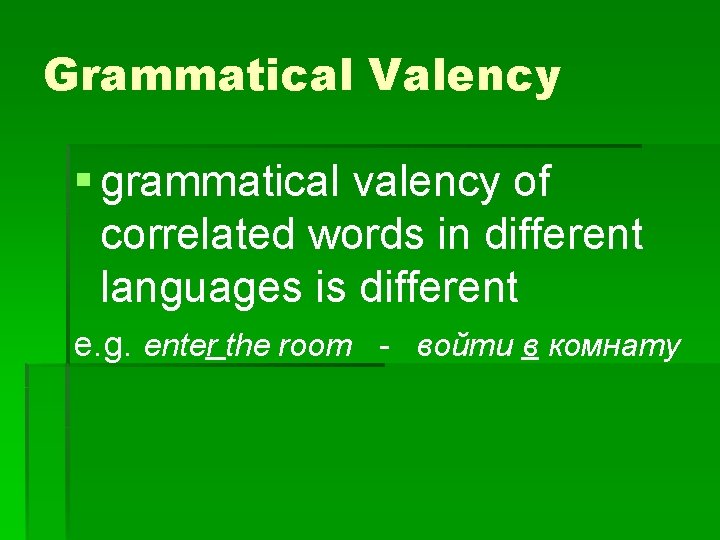 Grammatical Valency § grammatical valency of correlated words in different languages is different e.