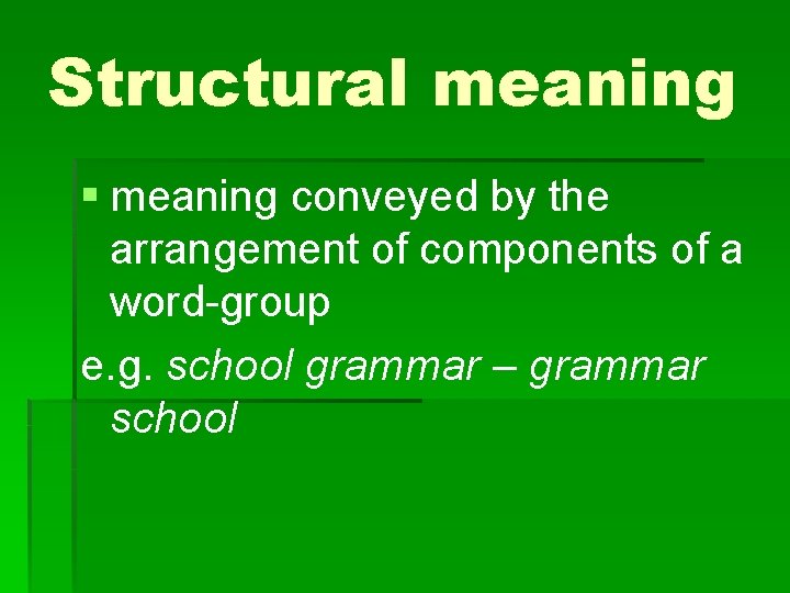 Structural meaning § meaning conveyed by the arrangement of components of a word-group e.